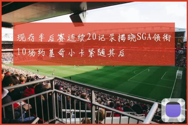 现存季后赛连续20记录揭晓SGA领衔10场约基奇小卡紧随其后